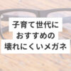 子育て世代におすすめの壊れにくいメガネ