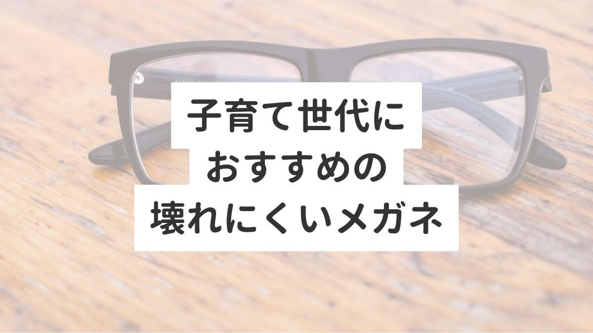 子育て世代におすすめの壊れにくいメガネ