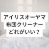 アイリスオーヤマ布団クリーナーどれがいい？