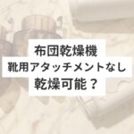 布団乾燥機靴用アタッチメントなし　乾燥可能？