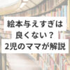 絵本与えすぎは良くない？2児のママが解説