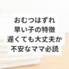 おむつはずれ早い子の特徴　遅くても大丈夫か不安なママ必読