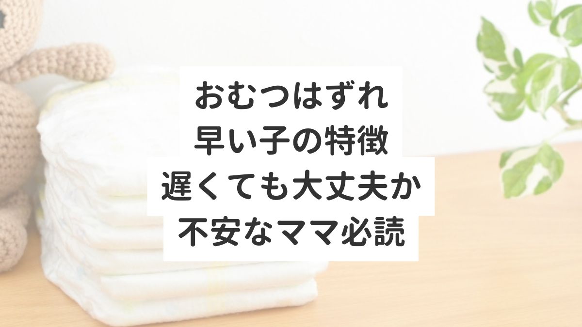 おむつはずれ早い子の特徴　遅くても大丈夫か不安なママ必読