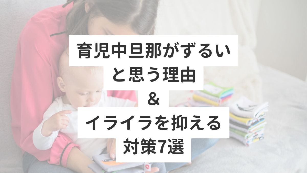 育児中旦那がずるいと思う理由＆イライラを抑える対策7選