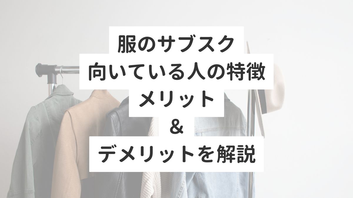 服のサブスク向いている人の特徴メリット＆デメリットを解説