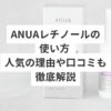 anuaレチノールの使い方 人気の理由や口コミも徹底解説