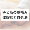 子どもの爪噛みひどい！体験談と「つめまもり」での対処法