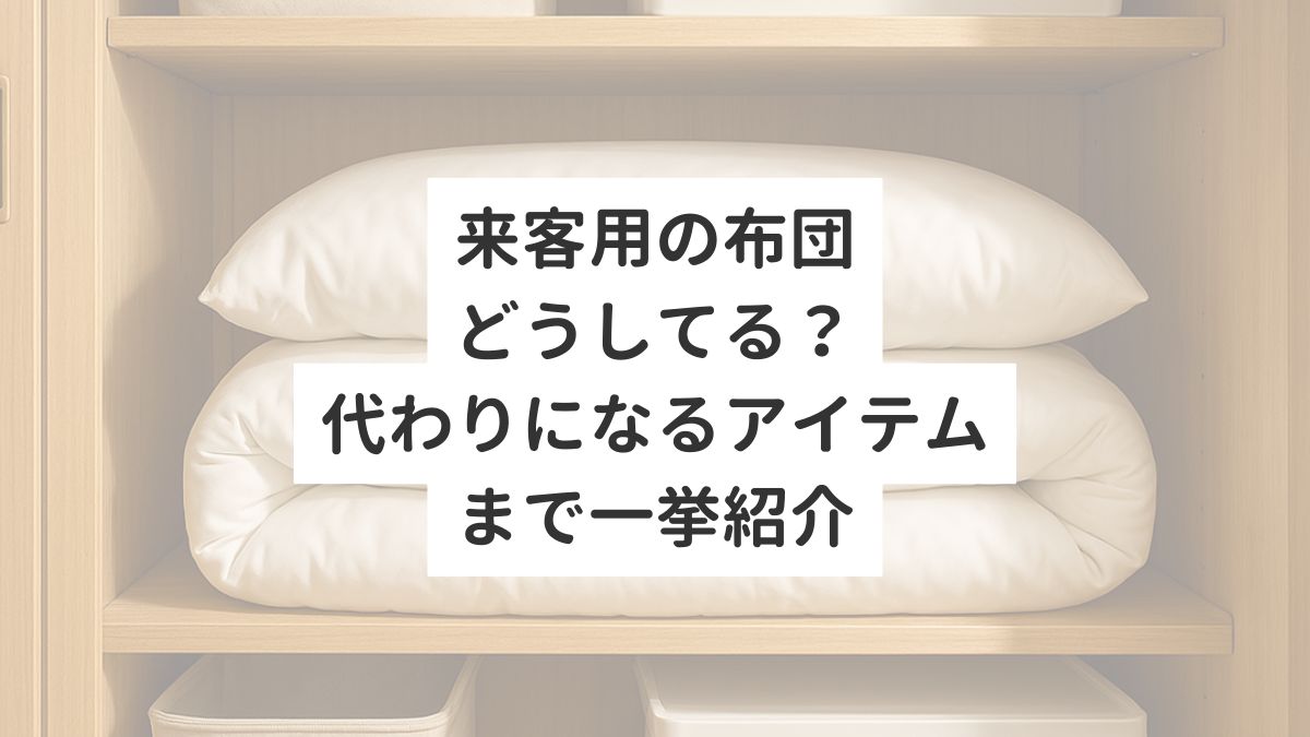 来客用の布団どうしてる？代わりになるアイテムまで一挙紹介