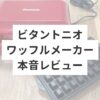 ビタントニオワッフルメーカー本音レビュー