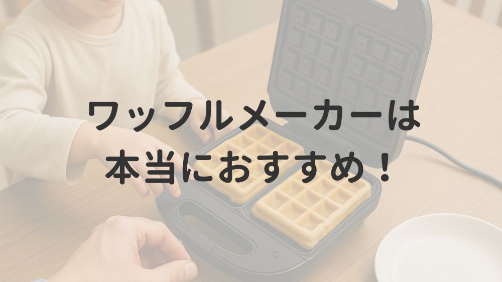 ワッフルメーカーは本当におすすめ