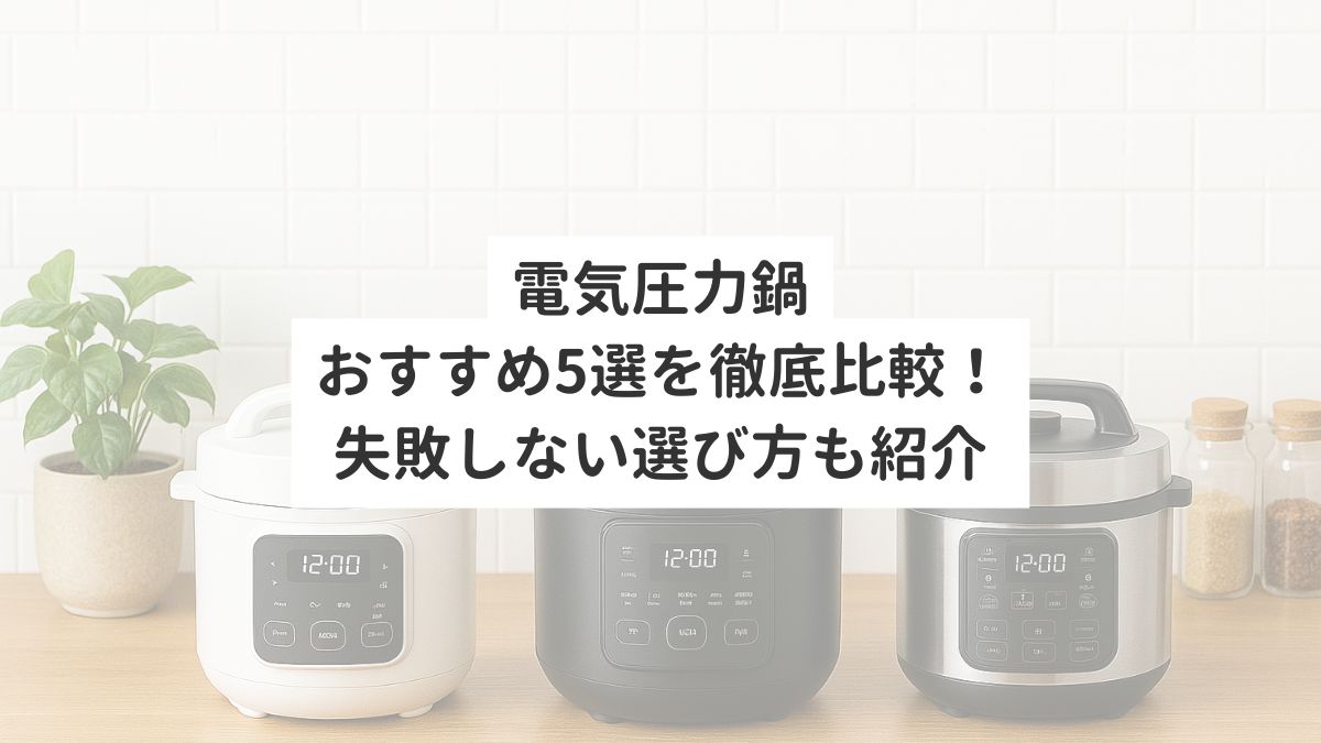 電気圧力鍋おすすめ5選を徹底比較！失敗しない選び方も紹介