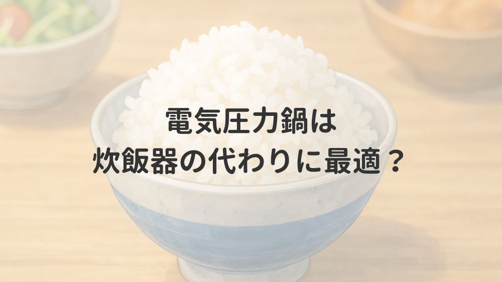 電気圧力鍋は炊飯器の代わりに最適?