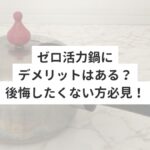ゼロ活力鍋にデメリットはある？後悔したくない方必見！
