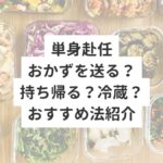 単身赴任おかずを送る？持ち帰る？冷蔵？おすすめ法紹介