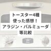 トースター4種使った感想！アラジン・バルミューダ等比較