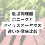 低温調理器ボニークとアイリスオーヤマの違いを徹底比較