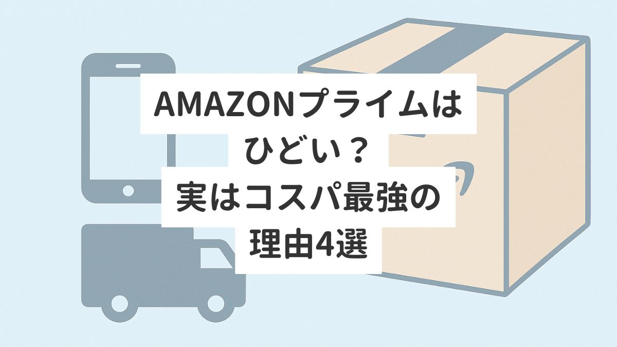 Amazonプライムはひどい？実はコスパ最強の理由4選