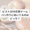ビストロvs石窯ドーム　パン作りに向いてるのはどっち？